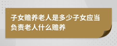 子女贍養(yǎng)老人是多少子女應(yīng)當(dāng)負(fù)責(zé)老人什么贍養(yǎng)