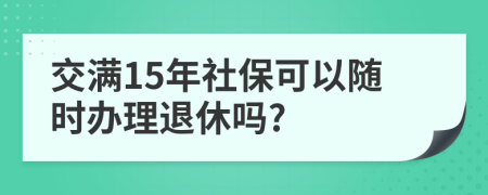 交滿15年社?？梢噪S時(shí)辦理退休嗎?