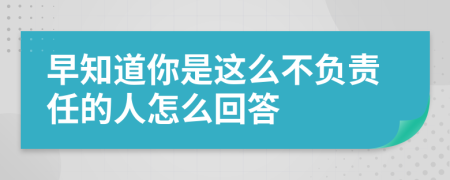 早知道你是這么不負責任的人怎么回答