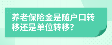 養(yǎng)老保險(xiǎn)金是隨戶口轉(zhuǎn)移還是單位轉(zhuǎn)移？