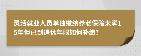 靈活就業(yè)人員單獨(dú)繳納養(yǎng)老保險(xiǎn)未滿(mǎn)15年但已到退休年限如何補(bǔ)繳？