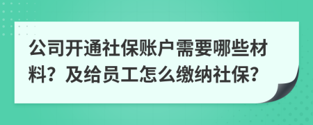 公司開通社保賬戶需要哪些材料？及給員工怎么繳納社保？