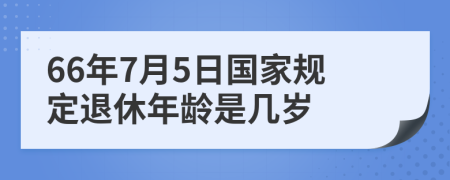66年7月5日國家規(guī)定退休年齡是幾歲