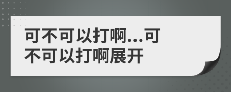 可不可以打啊...可不可以打啊展開