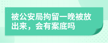 被公安局拘留一晚被放出來(lái)，會(huì)有案底嗎