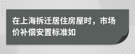 在上海拆遷居住房屋時，市場價補償安置標準如