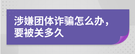 涉嫌團(tuán)體詐騙怎么辦，要被關(guān)多久