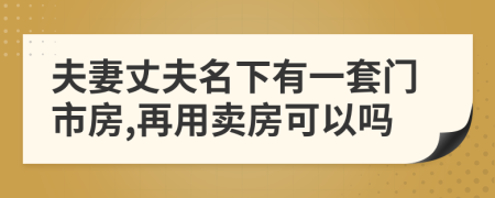夫妻丈夫名下有一套門市房,再用賣房可以嗎