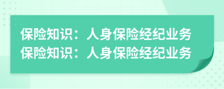 保險(xiǎn)知識(shí)：人身保險(xiǎn)經(jīng)紀(jì)業(yè)務(wù)保險(xiǎn)知識(shí)：人身保險(xiǎn)經(jīng)紀(jì)業(yè)務(wù)