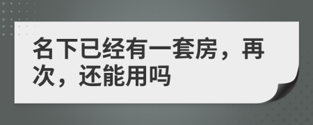 名下已經(jīng)有一套房，再次，還能用嗎