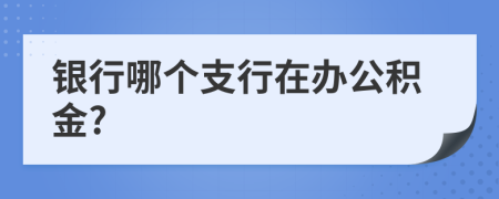 銀行哪個支行在辦公積金?