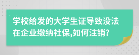 學(xué)校給發(fā)的大學(xué)生證導(dǎo)致沒法在企業(yè)繳納社保,如何注銷？