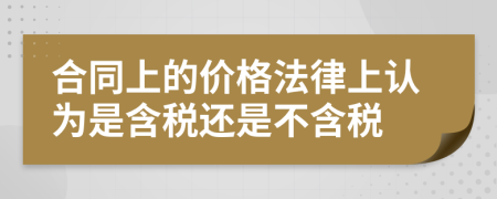 合同上的價(jià)格法律上認(rèn)為是含稅還是不含稅