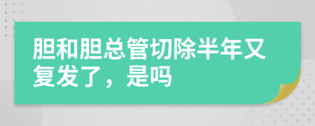 膽和膽總管切除半年又復(fù)發(fā)了，是嗎