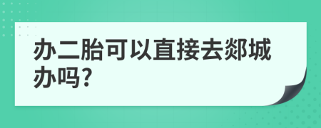 辦二胎可以直接去郯城辦嗎?