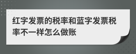 紅字發(fā)票的稅率和藍字發(fā)票稅率不一樣怎么做賬