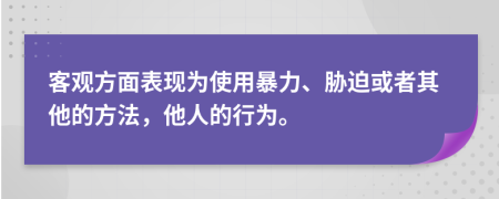 客觀方面表現(xiàn)為使用暴力、脅迫或者其他的方法，他人的行為。