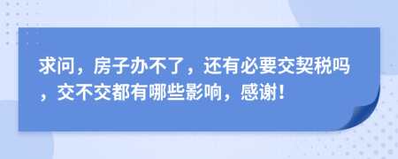 求問，房子辦不了，還有必要交契稅嗎，交不交都有哪些影響，感謝！