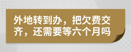 外地轉到辦，把欠費交齊，還需要等六個月嗎