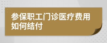 參保職工門診醫(yī)療費用如何結付