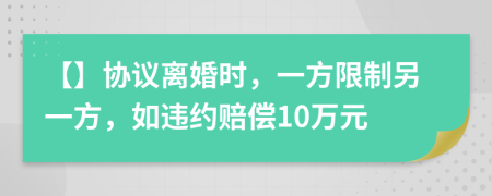 【】協(xié)議離婚時(shí)，一方限制另一方，如違約賠償10萬元