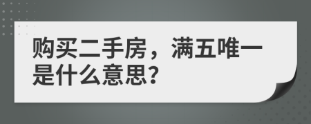 購買二手房，滿五唯一是什么意思？