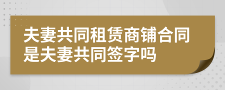 夫妻共同租賃商鋪合同是夫妻共同簽字嗎