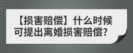 【損害賠償】什么時候可提出離婚損害賠償?
