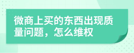 微商上買的東西出現(xiàn)質(zhì)量問題，怎么維權(quán)