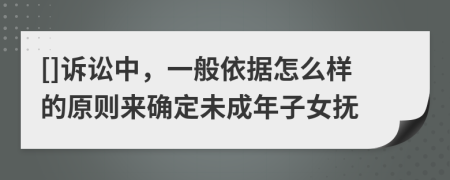 []訴訟中，一般依據(jù)怎么樣的原則來(lái)確定未成年子女撫