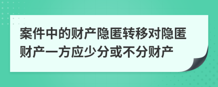 案件中的財產(chǎn)隱匿轉(zhuǎn)移對隱匿財產(chǎn)一方應(yīng)少分或不分財產(chǎn)