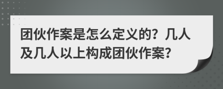 團伙作案是怎么定義的？幾人及幾人以上構成團伙作案？
