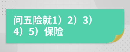 問五險(xiǎn)就1）2）3）4）5）保險(xiǎn)
