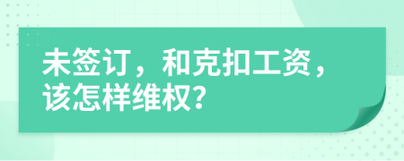 未簽訂，和克扣工資，該怎樣維權(quán)？