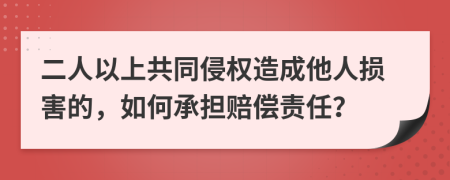 二人以上共同侵權(quán)造成他人損害的，如何承擔(dān)賠償責(zé)任？