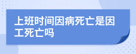 上班時間因病死亡是因工死亡嗎