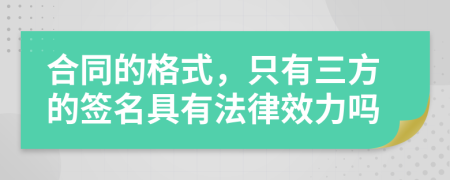 合同的格式，只有三方的簽名具有法律效力嗎