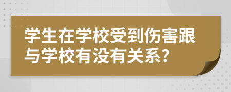 學(xué)生在學(xué)校受到傷害跟與學(xué)校有沒有關(guān)系？