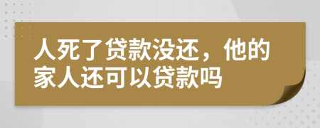 人死了貸款沒還，他的家人還可以貸款嗎