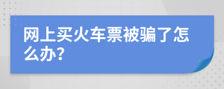 網(wǎng)上買火車票被騙了怎么辦？