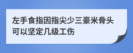 左手食指因指尖少三豪米骨頭可以堅(jiān)定幾級工傷