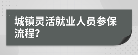 城鎮(zhèn)靈活就業(yè)人員參保流程？