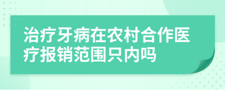 治療牙病在農(nóng)村合作醫(yī)療報(bào)銷范圍只內(nèi)嗎