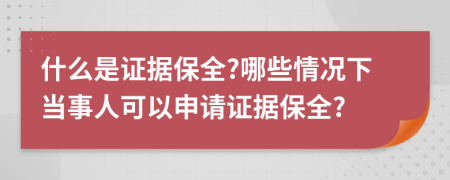 什么是證據(jù)保全?哪些情況下當(dāng)事人可以申請(qǐng)證據(jù)保全?