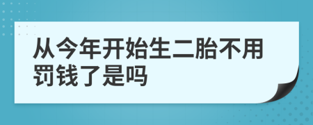 從今年開始生二胎不用罰錢了是嗎