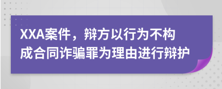 XXA案件，辯方以行為不構(gòu)成合同詐騙罪為理由進(jìn)行辯護(hù)