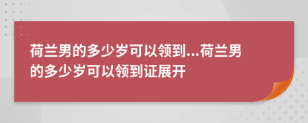 荷蘭男的多少歲可以領(lǐng)到...荷蘭男的多少歲可以領(lǐng)到證展開