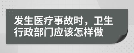 發(fā)生醫(yī)療事故時，衛(wèi)生行政部門應(yīng)該怎樣做
