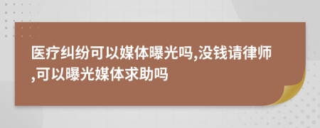 醫(yī)療糾紛可以媒體曝光嗎,沒錢請律師,可以曝光媒體求助嗎