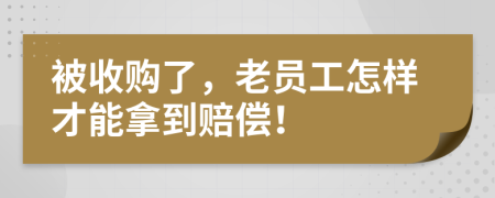 被收購了，老員工怎樣才能拿到賠償！